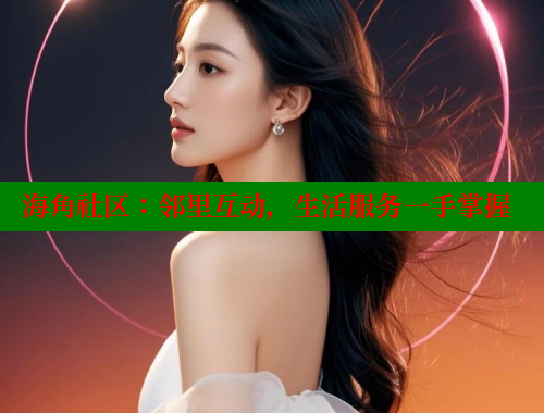 海角社区：邻里互动，生活服务一手掌握