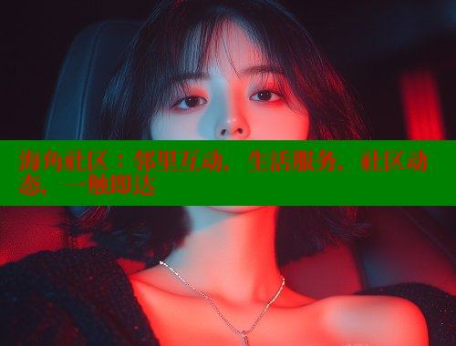 海角社区：邻里互动，生活服务，社区动态，一触即达
