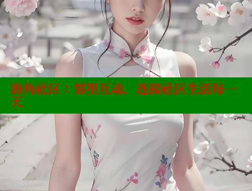 海角社区：邻里互动，连接社区生活每一天 海角社区网址 第1张