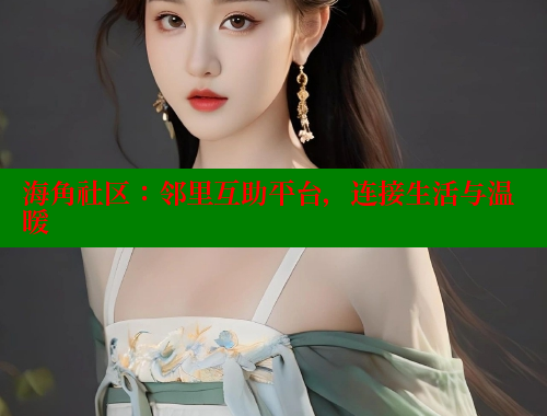 海角社区：邻里互助平台，连接生活与温暖 海角社区官网 第1张