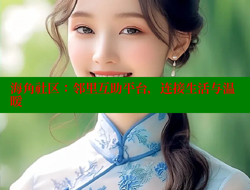 海角社区：邻里互助平台，连接生活与温暖