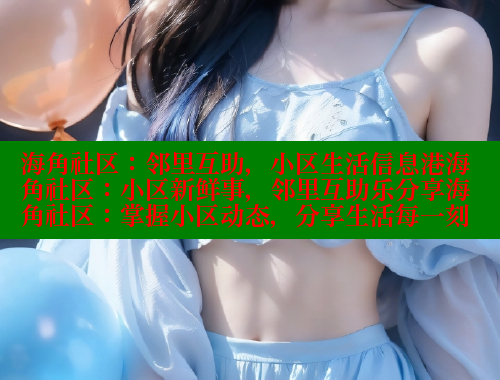 海角社区：邻里互助，小区生活信息港海角社区：小区新鲜事，邻里互助乐分享海角社区：掌握小区动态，分享生活每一刻 海角社区网站 第1张