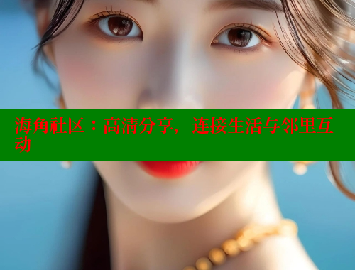 海角社区：高清分享，连接生活与邻里互动 海角社区绿意盎然妈妈过生日 第2张