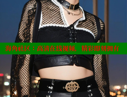 海角社区：高清在线视频，精彩即刻拥有 海角社区网址 第1张