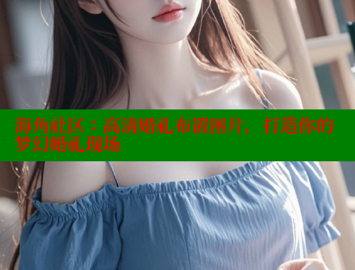 海角社区：高清婚礼布置图片，打造你的梦幻婚礼现场