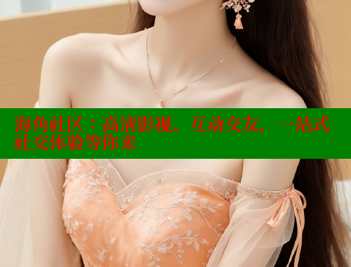 海角社区：高清影视、互动交友，一站式社交体验等你来 海角社区绿意盎然妈妈过生日 第1张