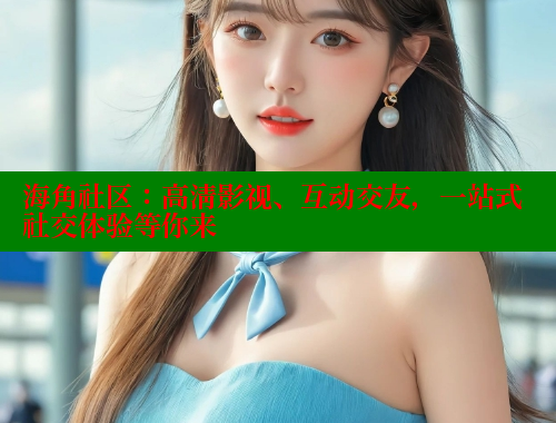 海角社区：高清影视、互动交友，一站式社交体验等你来 海角社区绿意盎然妈妈过生日 第2张