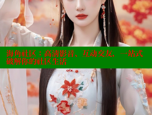 海角社区：高清影音、互动交友，一站式破解你的社区生活 海角社区网站 第1张