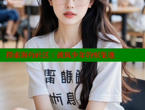 探索海角社区：披风少年的聚集地