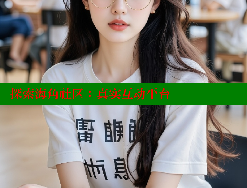 探索海角社区：真实互动平台 海角社区网址 第1张