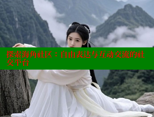 探索海角社区：自由表达与互动交流的社交平台 海角社区网址 第2张