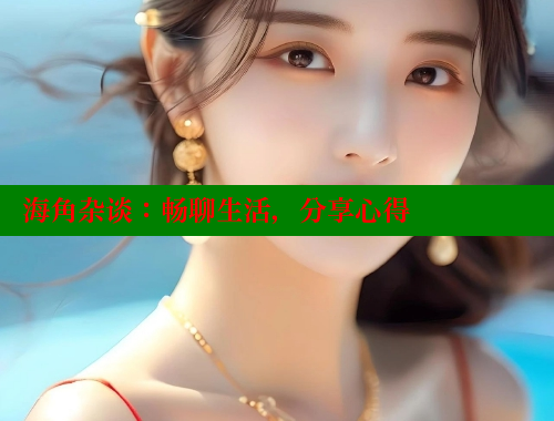海角杂谈：畅聊生活，分享心得 海角社区网址 第1张