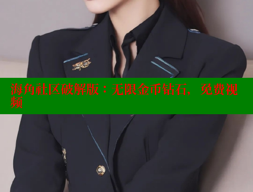 海角社区破解版：无限金币钻石，免费视频 海角社区官网 第1张