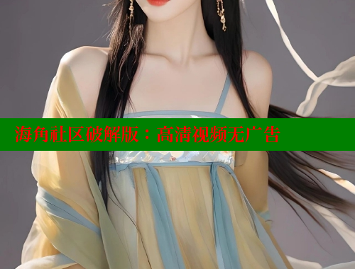 海角社区破解版：高清视频无广告 海角社区官网 第1张