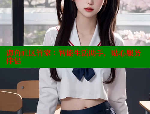 海角社区管家：智能生活助手，贴心服务伴侣 海角社区官网 第1张