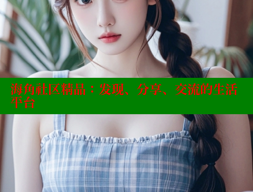 海角社区精品：发现、分享、交流的生活平台 海角社区网站 第2张