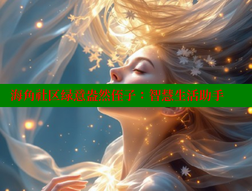 海角社区绿意盎然侄子：智慧生活助手