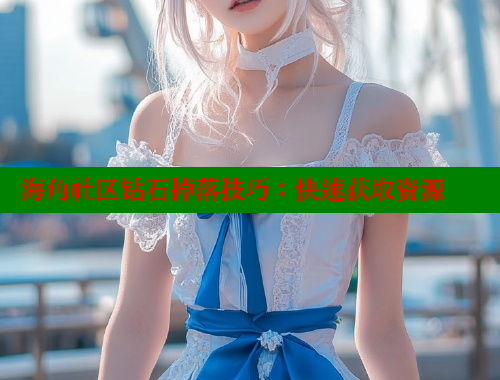 海角社区钻石掉落技巧：快速获取资源 海角社区绿意盎然妈妈过生日 第2张