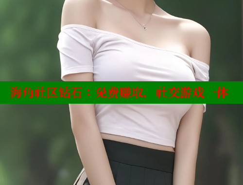 海角社区钻石：免费赚取，社交游戏一体 海角社区绿意盎然妈妈过生日 第2张