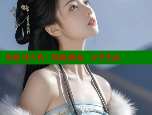 海角社区首：聚集资讯，分享生活 海角社区官网 第1张