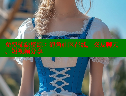 免费稀缺资源：海角社区在线，交友聊天、短视频分享 海角社区官网 第2张