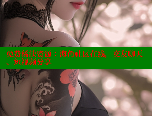 免费稀缺资源：海角社区在线，交友聊天、短视频分享 海角社区官网 第1张
