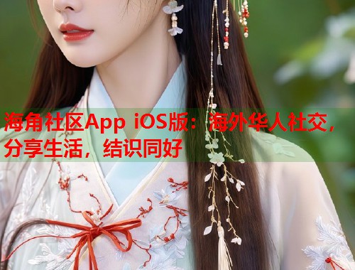 海角社区App iOS版：海外华人社交，分享生活，结识同好  第1张