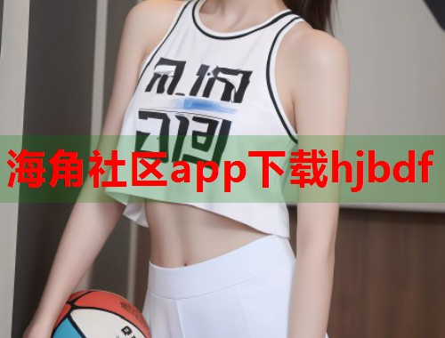 海角社区app下载hjbdf  第1张