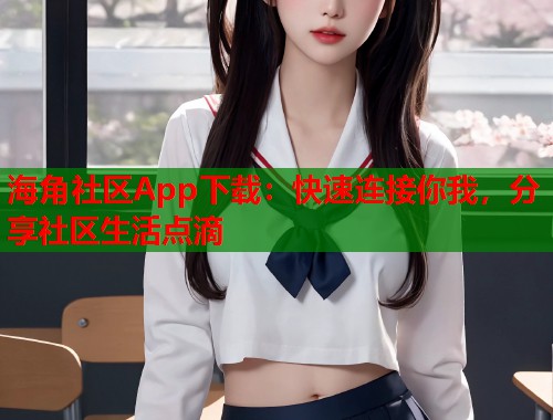 海角社区App下载：快速连接你我，分享社区生活点滴  第1张