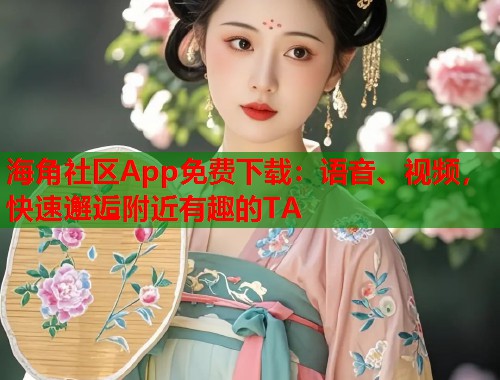 海角社区App免费下载：语音、视频，快速邂逅附近有趣的TA  第1张