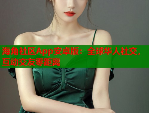海角社区App安卓版：全球华人社交，互动交友零距离  第1张