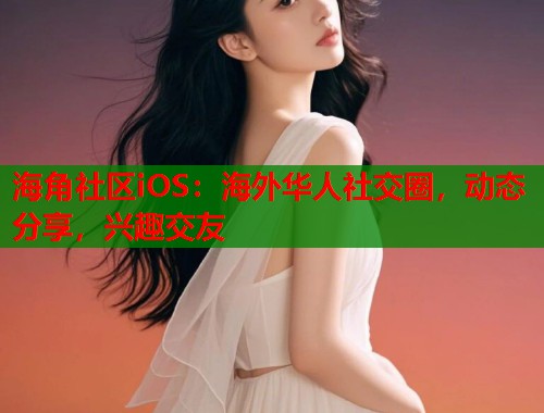 海角社区iOS：海外华人社交圈，动态分享，兴趣交友  第1张