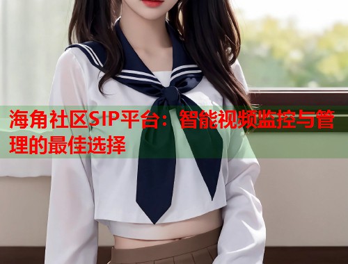 海角社区SIP平台：智能视频监控与管理的最佳选择  第1张