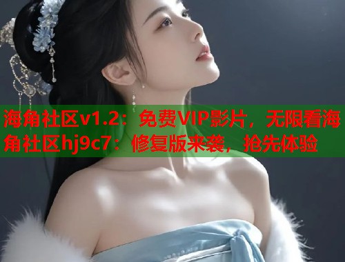 海角社区v1.2：免费VIP影片，无限看海角社区hj9c7：修复版来袭，抢先体验  第1张