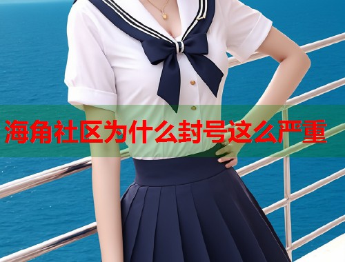 海角社区为什么封号这么严重  第1张