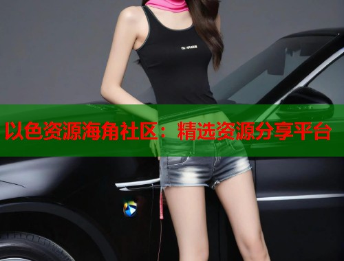 以色资源海角社区：精选资源分享平台  第2张