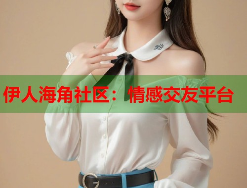 伊人海角社区：情感交友平台  第1张
