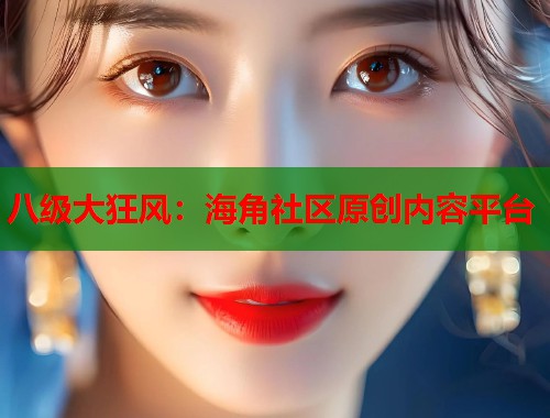 八级大狂风：海角社区原创内容平台  第1张