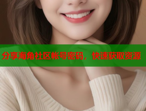 分享海角社区帐号密码，快速获取资源  第1张