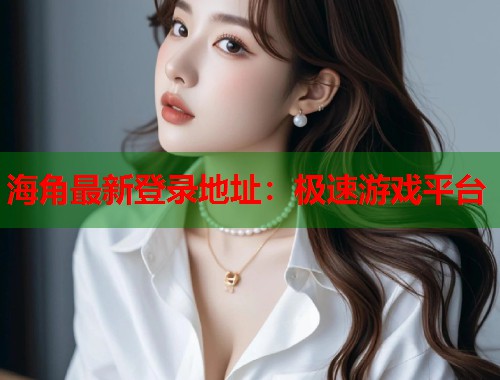 海角最新登录地址：极速游戏平台  第1张