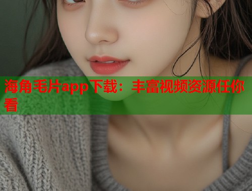 海角毛片app下载：丰富视频资源任你看  第1张