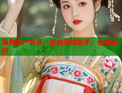 海角用户专享：智能购物助手，省钱省时  第1张
