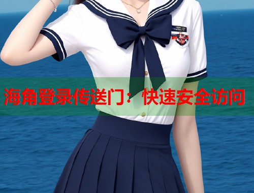 海角登录传送门：快速安全访问  第1张
