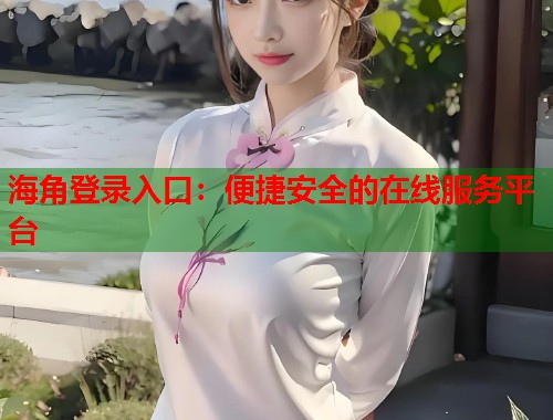 海角登录入口：便捷安全的在线服务平台  第2张