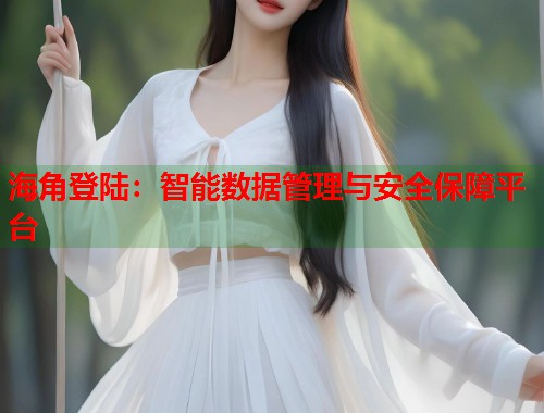 海角登陆：智能数据管理与安全保障平台  第1张
