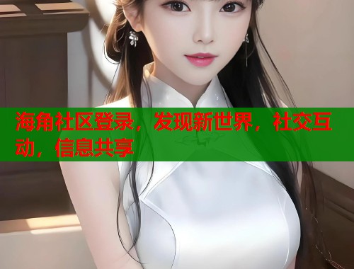 海角社区登录，发现新世界，社交互动，信息共享  第1张