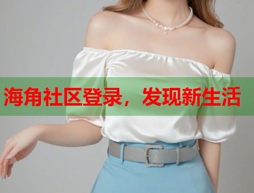 海角社区登录，发现新生活  第2张