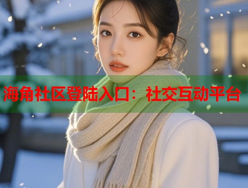 海角社区登陆入口：社交互动平台  第1张