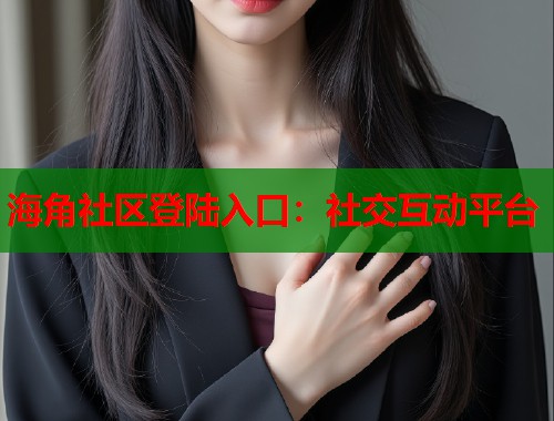 海角社区登陆入口：社交互动平台  第2张
