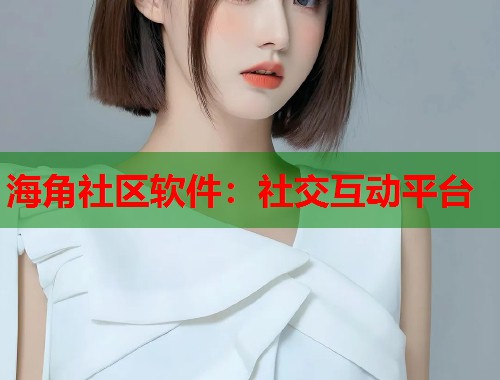 海角社区软件：社交互动平台  第1张